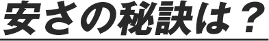 安さの秘訣は？